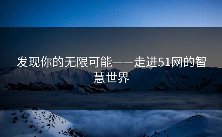 发现你的无限可能——走进51网的智慧世界