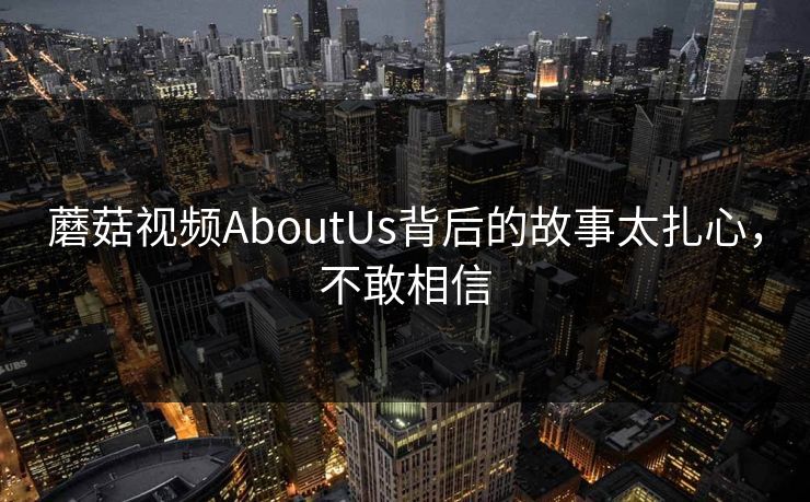 蘑菇视频AboutUs背后的故事太扎心，不敢相信
