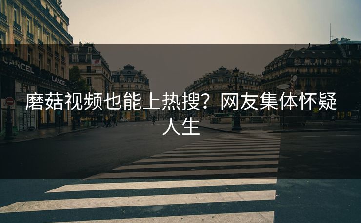 磨菇视频也能上热搜？网友集体怀疑人生
