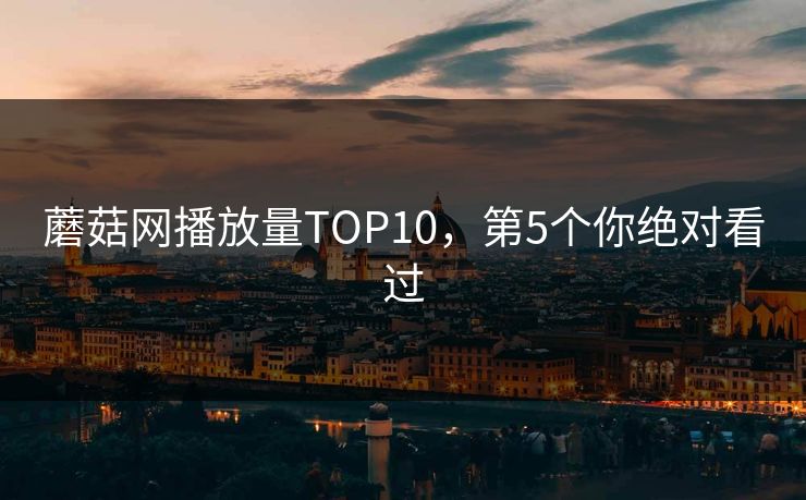 蘑菇网播放量TOP10，第5个你绝对看过