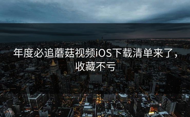 年度必追蘑菇视频iOS下载清单来了，收藏不亏
