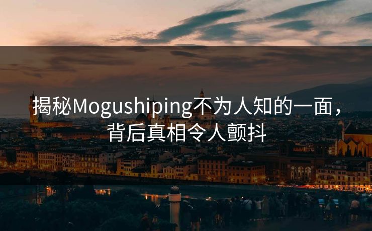 揭秘Mogushiping不为人知的一面，背后真相令人颤抖