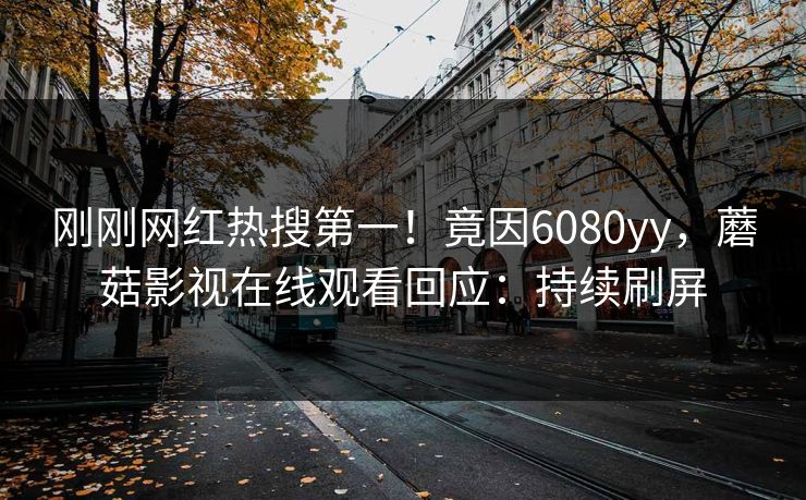 刚刚网红热搜第一！竟因6080yy，蘑菇影视在线观看回应：持续刷屏