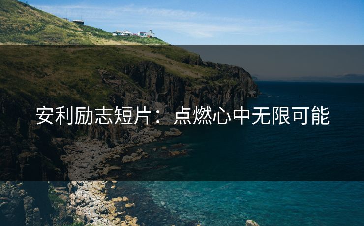 安利励志短片：点燃心中无限可能