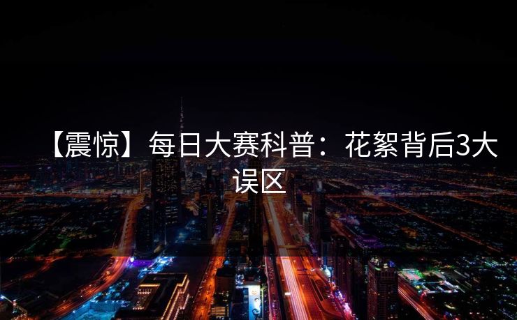 【震惊】每日大赛科普：花絮背后3大误区