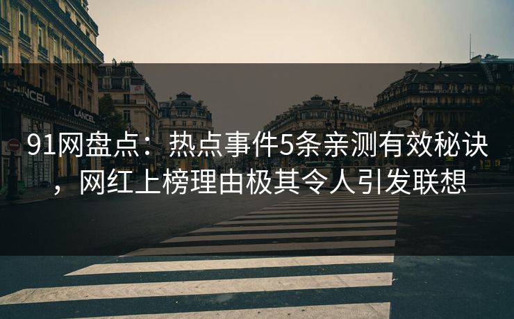 91网盘点：热点事件5条亲测有效秘诀，网红上榜理由极其令人引发联想