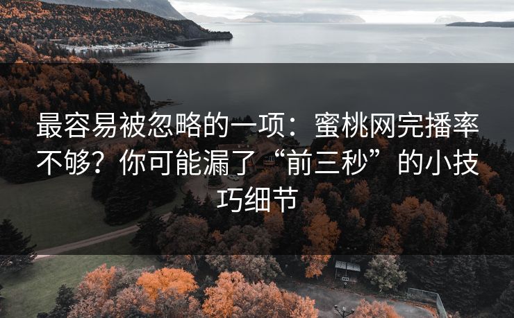 最容易被忽略的一项：蜜桃网完播率不够？你可能漏了“前三秒”的小技巧细节